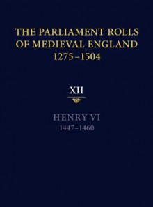 The Parliament Rolls of Medieval England, 1275-1504: XII: Henry VI. 1447-1460 - Anne Curry, Rosemary Horrox