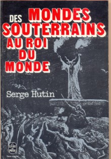 Des Mondes Souterrains Au Roi Du Monde - Serge Hutin