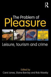 The Problem of Pleasure: Leisure, Tourism and Crime - Carol Jones, Elaine Barclay, Rob I. Mawby