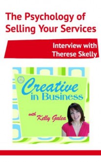 Creative in Business: The Psychology of Selling Your Services - Interview with Therese Skelly - Kelly Galea, Therese Skelly