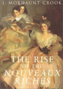 The Rise of the Nouveaux Riches - J. Mordaunt Crook