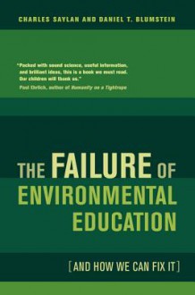 The Failure of Environmental Education (and How We Can Fix It) - Charles Saylan, Daniel T. Blumstein