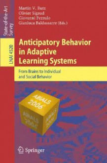 Anticipatory Behavior in Adaptive Learning Systems: From Brains to Individual and Social Behavior - Martin V. Butz