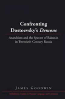 Confronting Dostoevsky's Demons: Anarchism and the Specter of Bakunin in Twentieth-Century Russia - James Goodwin