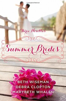 Summer Brides: A Year of Weddings Novella Collection - Beth Wiseman, Marybeth Whalen, Debra Clopton