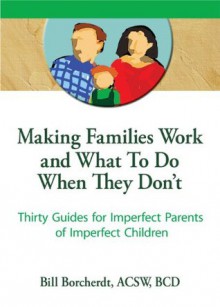 Making Families Work and What To Do When They Don't: Thirty Guides for Imperfect Parents of Imperfect Children (Haworth Marriage & the Family) - Terry S. Trepper, Bill Borcherdt