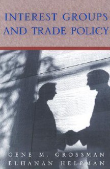 Interest Groups and Trade Policy - Gene M. Grossman, Elhanan Helpman