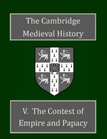 The Cambridge Medieval History Volume 5 - The Contest of Empire and Papacy (Annotated) - John B. Bury