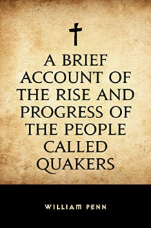 A Brief Account of the Rise and Progress of the People Called Quakers - William Penn