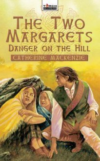 Danger on the Hill: Margaret Wilson Martyr for Christ - Catherine MacKenzie