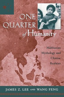 One Quarter of Humanity: Malthusian Mythology and Chinese Realities, 1700-2000 - James Z. Lee, Feng Wang