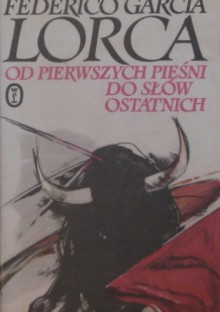 Od pierwszych pieśni do słów ostatnich (wiersze, proza, listy, wypowiedzi) - Federico García Lorca