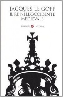 Il Re Nell'occidente Medievale - Jacques Le Goff, Renato Riccardi