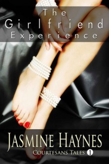 The Girlfriend Experience: Courtesans Tales, Book 1 - Jasmine Haynes, Jennifer Skully