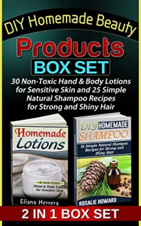 DIY Homemade Beauty Products Box Set: 30 Non-Toxic Hand & Body Lotions for Sensitive Skin and 25 Simple Natural Shampoo Recipes for Stro (DIY Homemade ... Products Box Set, Homemade Beauty Products) - Eliana Herrera, Rosalie Howard