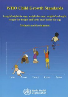 WHO Child Growth Standards: Methods and Development: Length/Height-For-Age, Weight-For-Age, Weight-For-Length, Weight-For-Height and Body Mass Index-For Age - World Health Organization