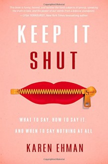 Keep It Shut: What to Say, How to Say It, and When to Say Nothing at All - Karen Ehman