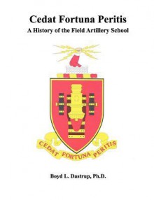 Cedat Fortuna Peritis: A History of the Field Artillery School - Boyd L. Dastrup, Field Artillery School, Combat Studies Institute Press