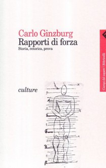 Rapporti di forza. Storia, retorica, prova - Carlo Ginzburg