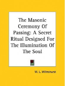 The Masonic Ceremony of Passing: A Secret Ritual Designed for the Illumination of the Soul - W.L. Wilmshurst