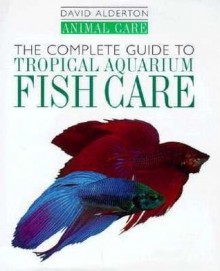 The Complete Guide To Tropical Aquarium Fish Care - David Alderton