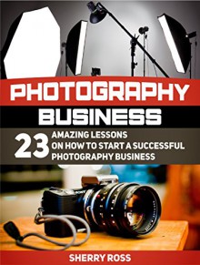 Photography business: 23 Amazing Lessons on How to Start a Successful Photography Business (Photography business, Photography business books, Photography business secret) - Ida Hansen