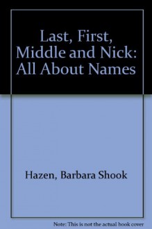 Last, First, Middle and Nick - Barbara Shook Hazen, B. Hazenn