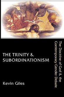 The Trinity & Subordinationism: The Doctrine of God & the Contemporary Gender Debate - Kevin Giles