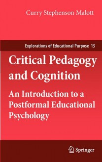 Critical Pedagogy And Cognition: An Introduction To A Postformal Educational Psychology (Explorations Of Educational Purpose) - Curry Stephenson Malott