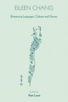 Eileen Chang: Romancing Languages, Cultures and Genres - Kam Louie