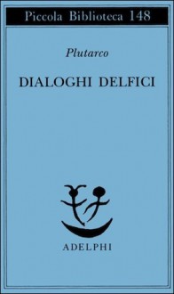 Dialoghi delfici: Il tramonto degli oracoli - L'E di Delfi - Gli oracoli della Pizia - Plutarch, Marina Cavalli, Giuseppe Lozza