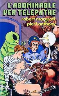 L'abominable Ver Télépathe - Piers Anthony, Robert E. Margroff, Jacques Martinache