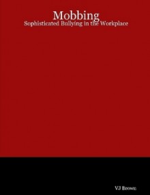 Mobbing: Sophisticated Bullying in the Workplace - Valerie J. Atkinson