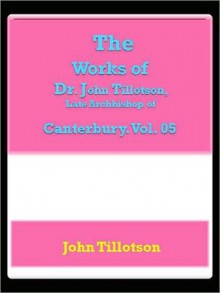 The Works of Dr. John Tillotson, Late Archbishop of Canterbury. Vol. 05 - John Tillotson