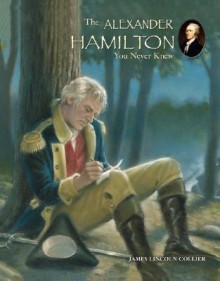 The Alexander Hamilton You Never Knew - James Lincoln Collier, Greg Copeland