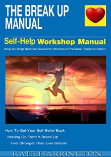 The Break Up Manual, Self-Help Workshop Manual: Step-By-Step Survival Guide For Woman To Personal Transformation, How To Get Your Self-Belief Back (1) - Kate Harrington