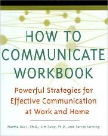 How To Communicate Workbook: Powerful Strategies For Effective Communication At Work And Home - Martha Davis, Patrick Fanning, Kim Paleg