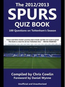 The 2012/2013 Spurs Quiz Book: 100 Questions on Tottenham's Season - Chris Cowlin