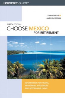 Choose Mexico for Retirement, 9th: Information for Travel, Retirement, Investment, and Affordable Living (Choose Retirement Series) - John Howells, Don Merwin