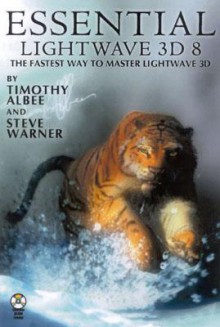 Essential LightWave 3D [8]: The Fastest and Easiest Way to Master LightWave [With CDROM] - Timothy Albee, Steve Warner, Robin Wood