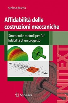 Affidabilità delle costruzioni meccaniche. Strumenti e metodi per l'affidabilità di un progetto - Stefano Beretta