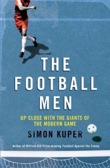 The Football Men: Up Close with the Giants of the Modern Game - Simon Kuper