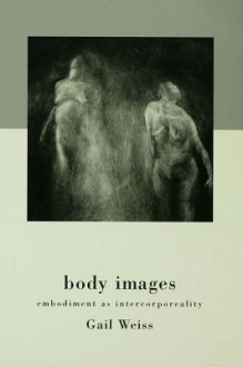 Body Images: Embodiment as Intercorporeality - Gail Weiss