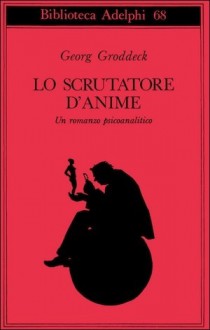 Lo scrutatore d'anime. Un romanzo psicoanalitico - Georg Groddeck, Amina Pandolfi