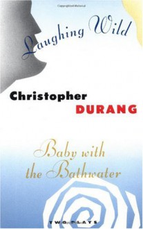 Laughing Wild and Baby with the Bathwater: Two Plays - Christopher Durang