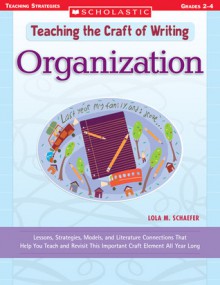 Teaching the Craft of Writing: Organization: Lessons, Strategies, Models, and Literature Connections That Help You Teach and Revisit This Important Craft Element All Year Long - Lola M. Schaefer