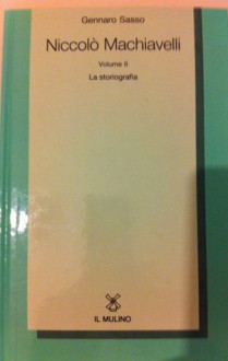 Niccolò Machiavelli. Volume II. La storiografia. - Gennaro Sasso