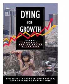 Dying For Growth: Global Inequality and the Health of the Poor - Jim Yong, Jim Yong Kim, John Gershman, Joyce Millen, Alec Irwin, Joyce V Millen