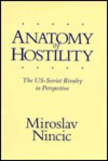 Anatomy of Hostility: U.S. - Soviet Rivalry in Perspective - Miroslav Nincic