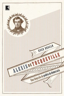 Alexis de Tocqueville: Uma Biografia do Profeta da Democracia - Hugh Brogan, Mauro Pinheiro